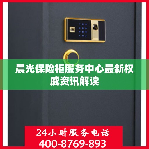 晨光保险柜服务中心最新权威资讯解读