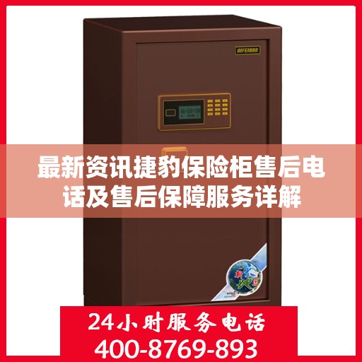 最新资讯捷豹保险柜售后电话及售后保障服务详解