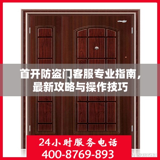 首开防盗门客服专业指南，最新攻略与操作技巧