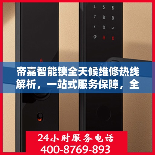 帝嘉智能锁全天候维修热线解析，一站式服务保障，全天候守护您的安全锁事