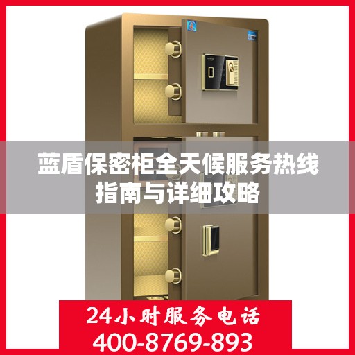 蓝盾保密柜全天候服务热线指南与详细攻略
