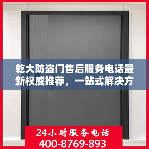 乾大防盗门售后服务电话最新权威推荐，一站式解决方案的贴心服务热线！