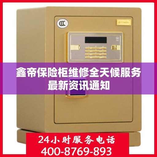 鑫帝保险柜维修全天候服务最新资讯通知