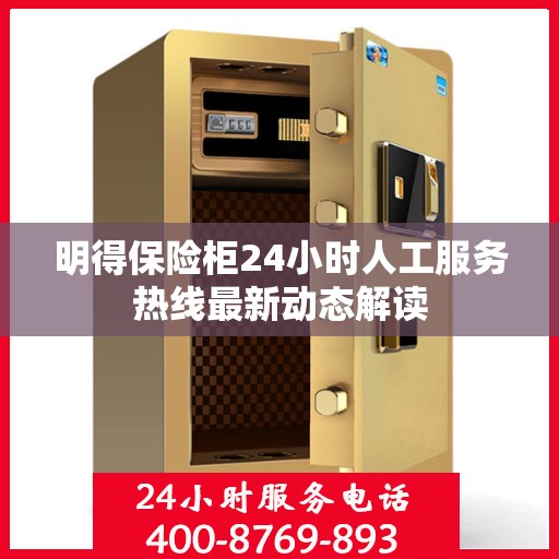 明得保险柜24小时人工服务热线最新动态解读