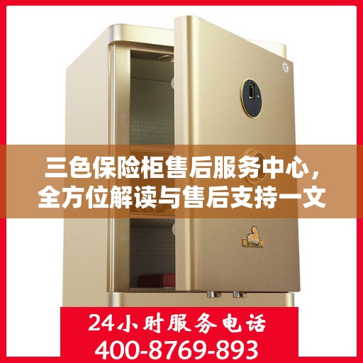 三色保险柜售后服务中心，全方位解读与售后支持一文搞定