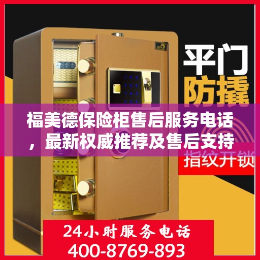 福美德保险柜售后服务电话，最新权威推荐及售后支持服务热线
