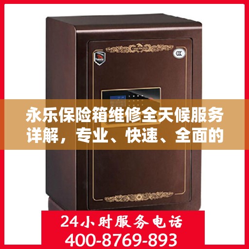 永乐保险箱维修全天候服务详解，专业、快速、全面的维修攻略