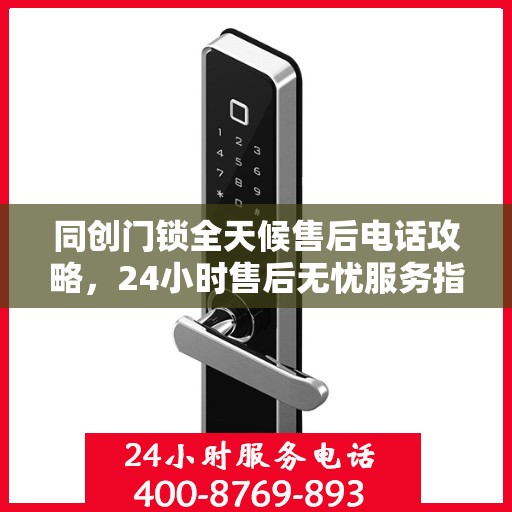 同创门锁全天候售后电话攻略，24小时售后无忧服务指南