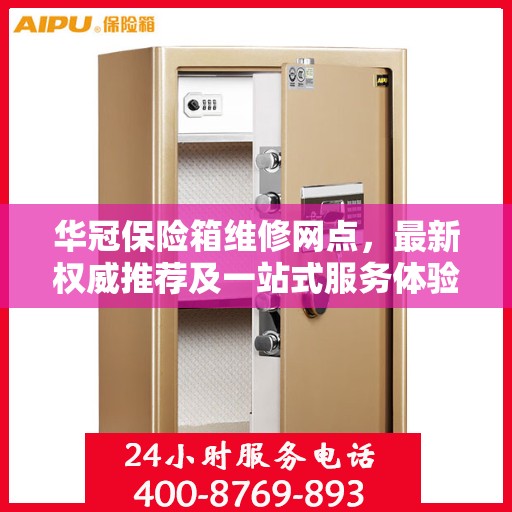 华冠保险箱维修网点，最新权威推荐及一站式服务体验