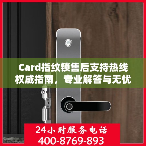 Card指纹锁售后支持热线权威指南，专业解答与无忧服务体验