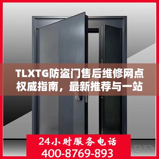 TLXTG防盗门售后维修网点权威指南，最新推荐与一站式服务