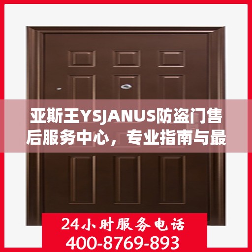 亚斯王YSJANUS防盗门售后服务中心，专业指南与最新售后攻略