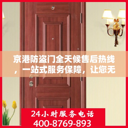 京港防盗门全天候售后热线，一站式服务保障，让您无忧选购