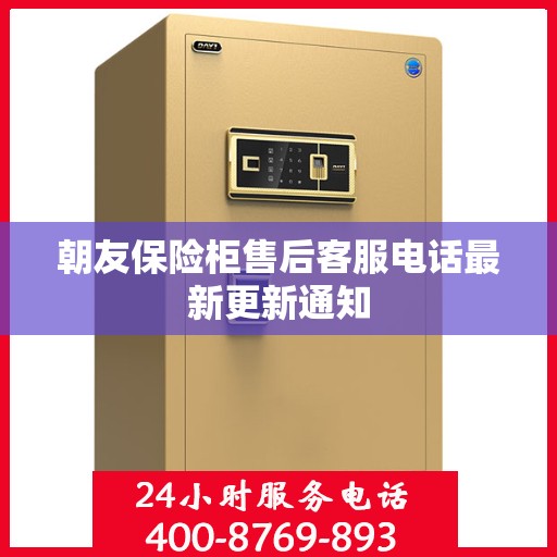 朝友保险柜售后客服电话最新更新通知