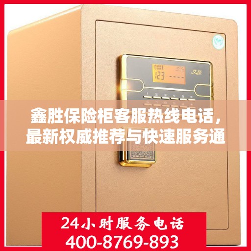 鑫胜保险柜客服热线电话，最新权威推荐与快速服务通道