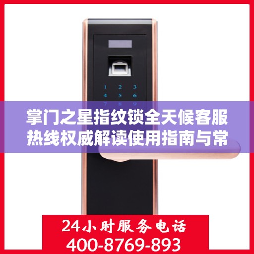 掌门之星指纹锁全天候客服热线权威解读使用指南与常见问题解答