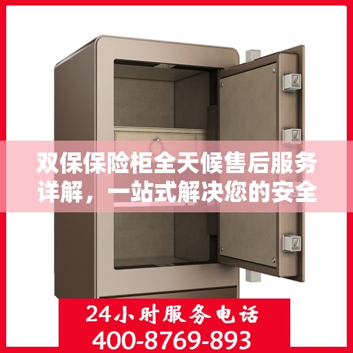 双保保险柜全天候售后服务详解，一站式解决您的安全与售后需求