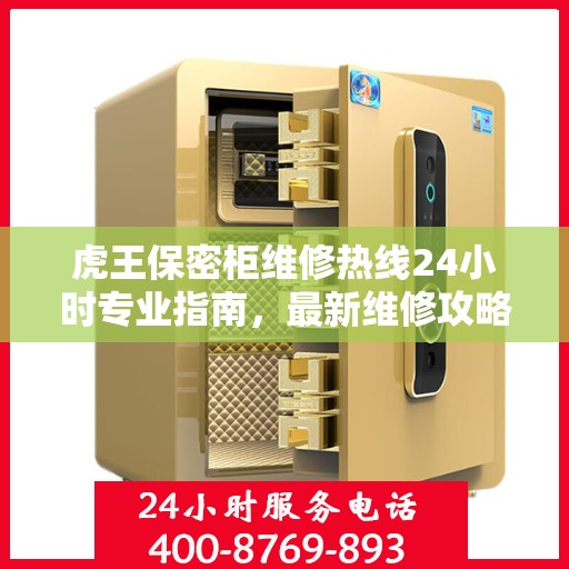 虎王保密柜维修热线24小时专业指南，最新维修攻略与电话服务