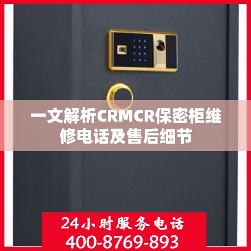 一文解析CRMCR保密柜维修电话及售后细节