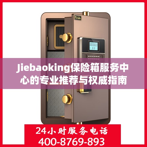 Jiebaoking保险箱服务中心的专业推荐与权威指南