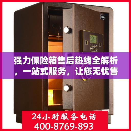 强力保险箱售后热线全解析，一站式服务，让您无忧售后！