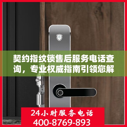 契约指纹锁售后服务电话查询，专业权威指南引领您解决售后问题