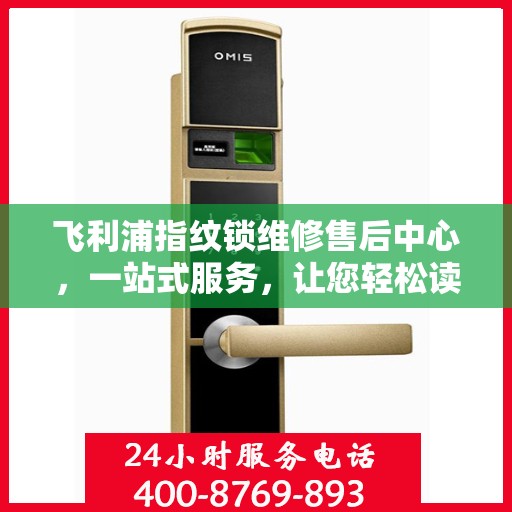 飞利浦指纹锁维修售后中心，一站式服务，让您轻松读懂所有维修细节