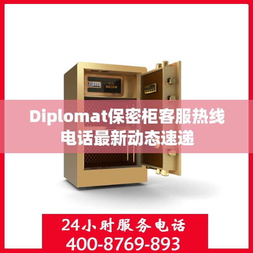 Diplomat保密柜客服热线电话最新动态速递