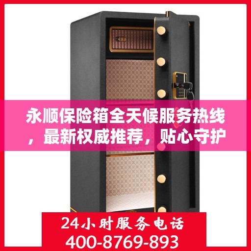 永顺保险箱全天候服务热线，最新权威推荐，贴心守护您的安全