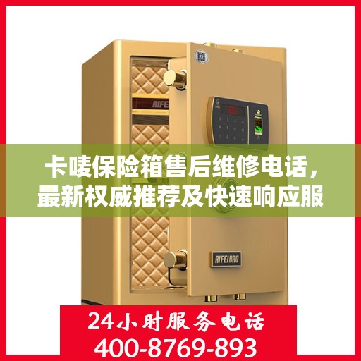 卡唛保险箱售后维修电话，最新权威推荐及快速响应服务