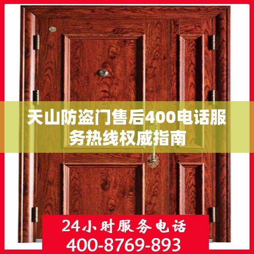 天山防盗门售后400电话服务热线权威指南