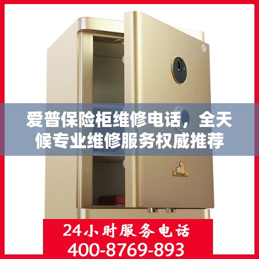 爱普保险柜维修电话，全天候专业维修服务权威推荐