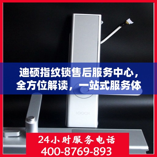 迪硕指纹锁售后服务中心，全方位解读，一站式服务体验