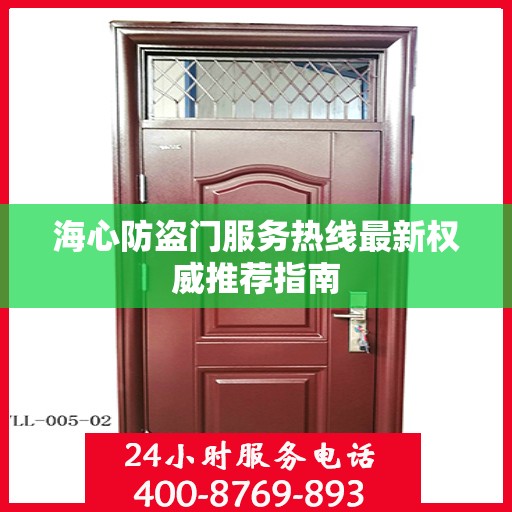 海心防盗门服务热线最新权威推荐指南