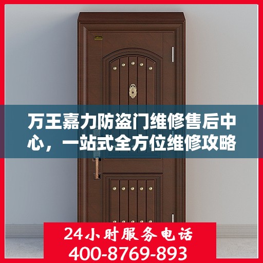 万王嘉力防盗门维修售后中心，一站式全方位维修攻略与售后指南