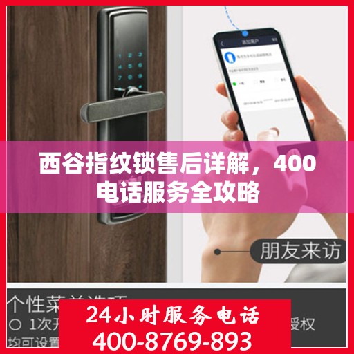 西谷指纹锁售后详解，400电话服务全攻略