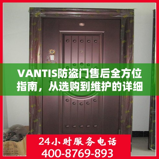 VANTIS防盗门售后全方位指南，从选购到维护的详细攻略