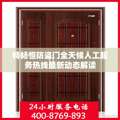 特畅恒防盗门全天候人工服务热线最新动态解读