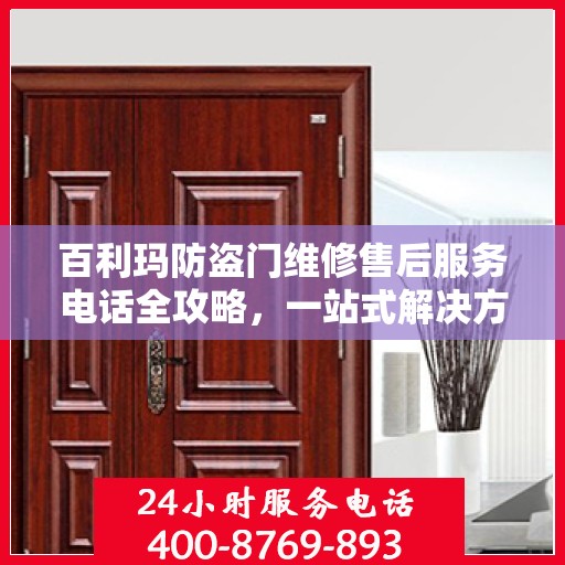 百利玛防盗门维修售后服务电话全攻略，一站式解决方案与贴心服务体验