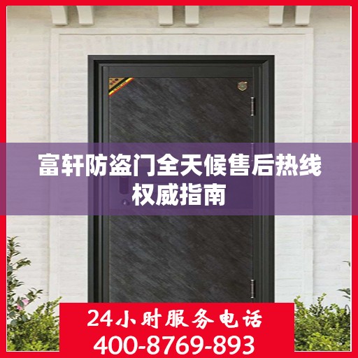 富轩防盗门全天候售后热线权威指南
