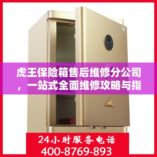 虎王保险箱售后维修分公司，一站式全面维修攻略与指南