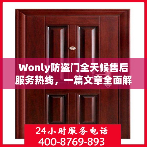 Wonly防盗门全天候售后服务热线，一篇文章全面解析售后保障