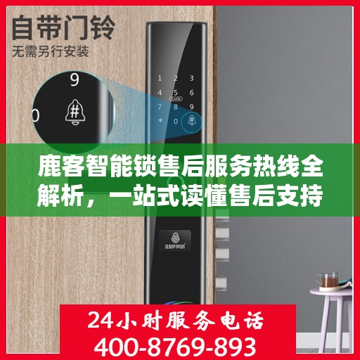 鹿客智能锁售后服务热线全解析，一站式读懂售后支持与服务流程