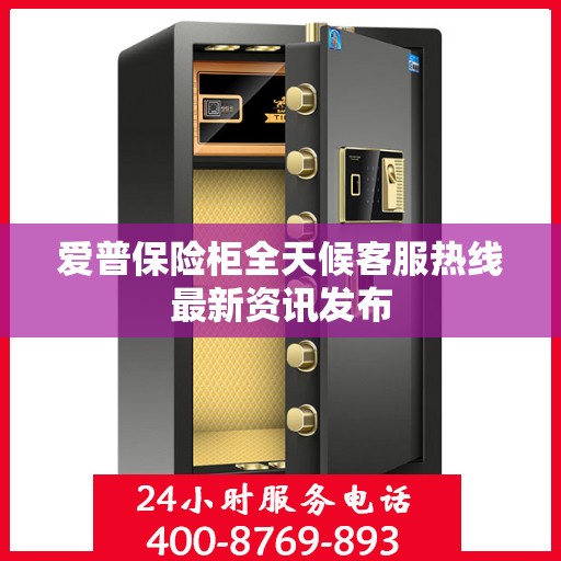 爱普保险柜全天候客服热线最新资讯发布