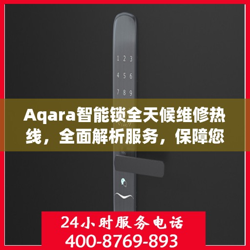 Aqara智能锁全天候维修热线，全面解析服务，保障您的智能锁安全无忧