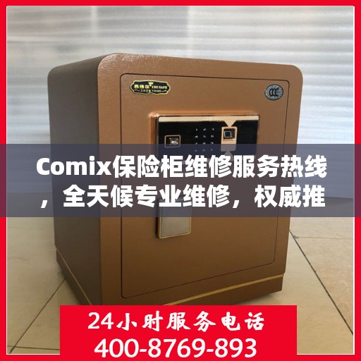 Comix保险柜维修服务热线，全天候专业维修，权威推荐最新服务电话