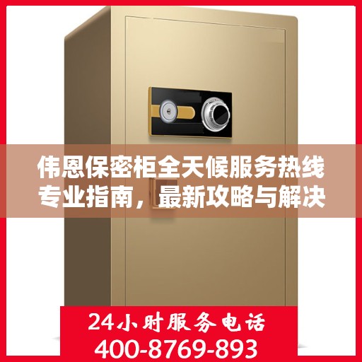 伟恩保密柜全天候服务热线专业指南，最新攻略与解决方案