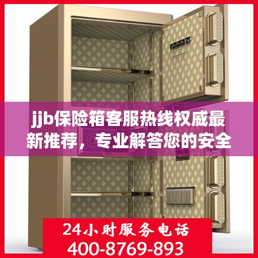 jjb保险箱客服热线权威最新推荐，专业解答您的安全与保障问题