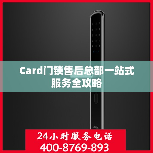 Card门锁售后总部一站式服务全攻略