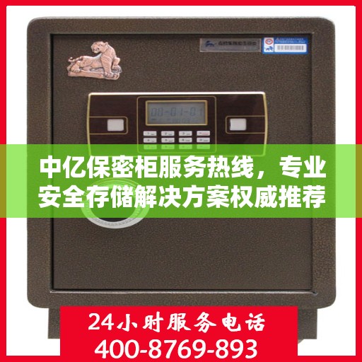 中亿保密柜服务热线，专业安全存储解决方案权威推荐